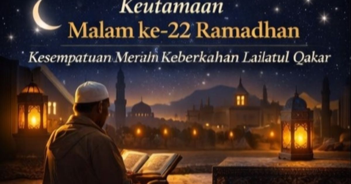 Keutamaan Malam ke-22 Ramadhan: Momentum Memperbanyak Ibadah